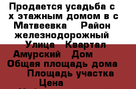 Продается усадьба с 2-х этажным домом в с. Матвеевка, › Район ­ железнодорожный › Улица ­ Квартал Амурский › Дом ­ 46 › Общая площадь дома ­ 230 › Площадь участка ­ 6 800 › Цена ­ 12 500 000 - Хабаровский край, Хабаровск г. Недвижимость » Дома, коттеджи, дачи продажа   . Хабаровский край